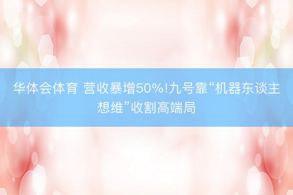 华体会体育 营收暴增50%!九号靠“机器东谈主想维”收割高端局