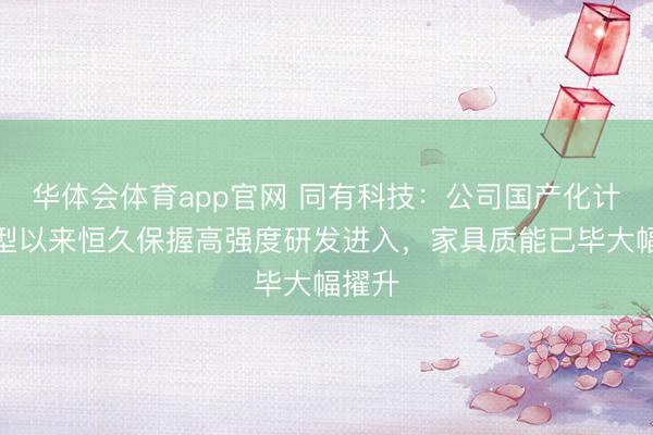 华体会体育app官网 同有科技：公司国产化计策转型以来恒久保握高强度研发进入，家具质能已毕大幅擢升
