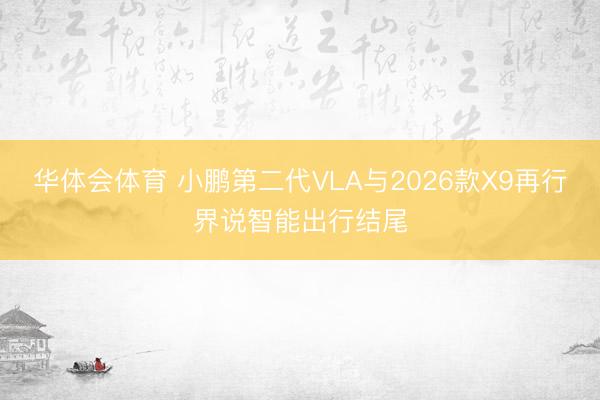华体会体育 小鹏第二代VLA与2026款X9再行界说智能出行结尾