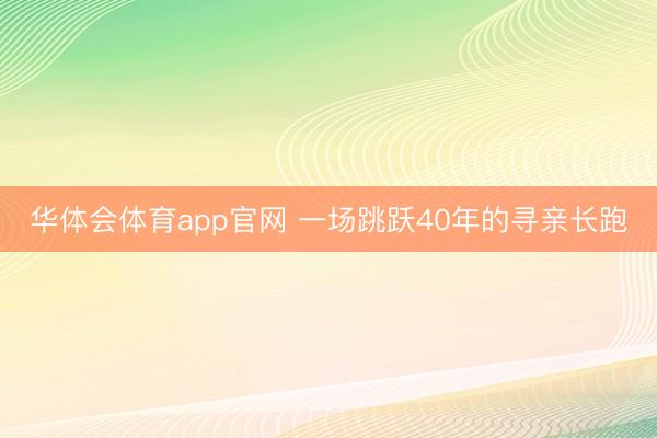 华体会体育app官网 一场跳跃40年的寻亲长跑