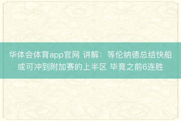 华体会体育app官网 讲解：等伦纳德总结快船或可冲到附加赛的上半区 毕竟之前6连胜