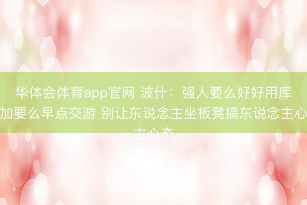 华体会体育app官网 波什：强人要么好好用库明加要么早点交游 别让东说念主坐板凳搞东说念主心态
