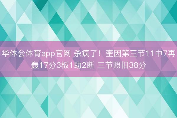 华体会体育app官网 杀疯了！奎因第三节11中7再轰17分3板1助2断 三节照旧38分