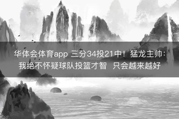 华体会体育app 三分34投21中！猛龙主帅：我绝不怀疑球队投篮才智  只会越来越好