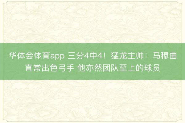 华体会体育app 三分4中4！猛龙主帅：马穆曲直常出色弓手 他亦然团队至上的球员