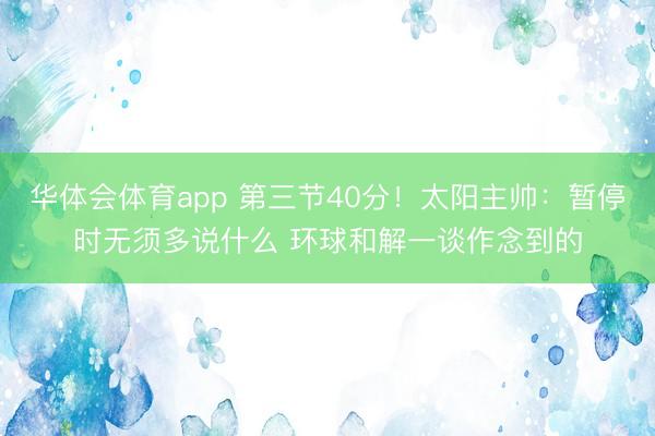 华体会体育app 第三节40分！太阳主帅：暂停时无须多说什么 环球和解一谈作念到的