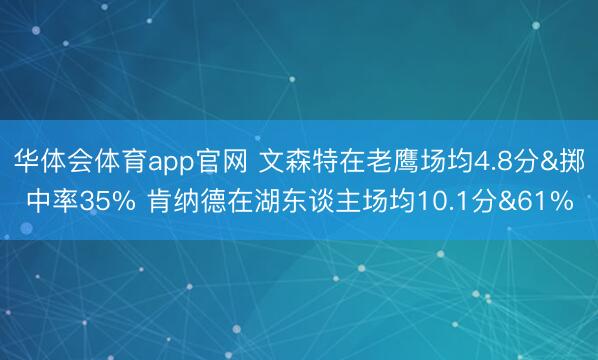 华体会体育app官网 文森特在老鹰场均4.8分&掷中率35% 肯纳德在湖东谈主场均10.1分&61%
