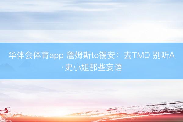 华体会体育app 詹姆斯to锡安：去TMD 别听A·史小姐那些妄语
