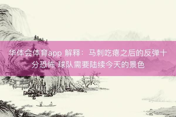 华体会体育app 解释：马刺吃瘪之后的反弹十分恐怖 球队需要陆续今天的景色
