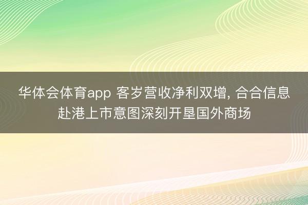华体会体育app 客岁营收净利双增， 合合信息赴港上市意图深刻开垦国外商场