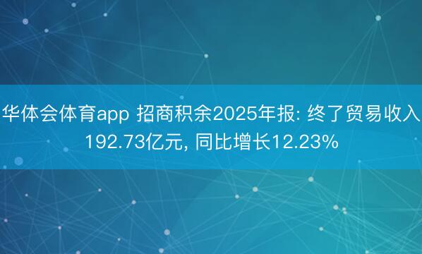华体会体育app 招商积余2025年报: 终了贸易收入192.73亿元， 同比增长12.23%