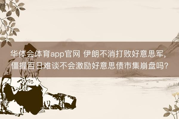 华体会体育app官网 伊朗不消打败好意思军， 僵握百日难谈不会激励好意思债市集崩盘吗?