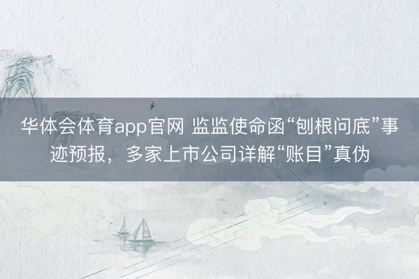 华体会体育app官网 监监使命函“刨根问底”事迹预报，多家上市公司详解“账目”真伪