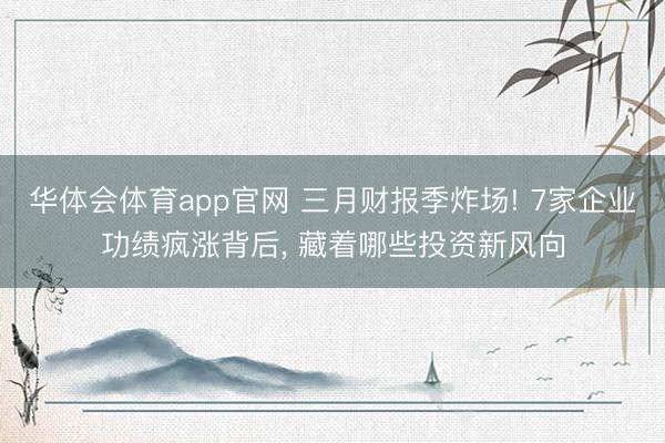 华体会体育app官网 三月财报季炸场! 7家企业功绩疯涨背后， 藏着哪些投资新风向