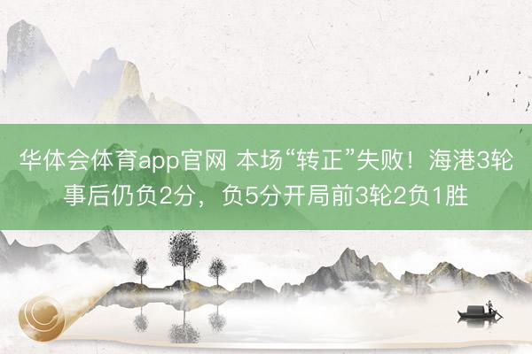 华体会体育app官网 本场“转正”失败！海港3轮事后仍负2分，负5分开局前3轮2负1胜