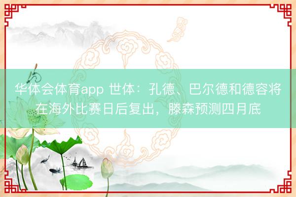 华体会体育app 世体：孔德、巴尔德和德容将在海外比赛日后复出，滕森预测四月底