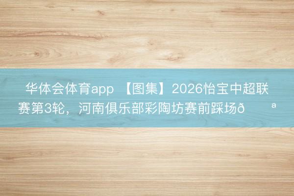 华体会体育app 【图集】2026怡宝中超联赛第3轮，<a href=