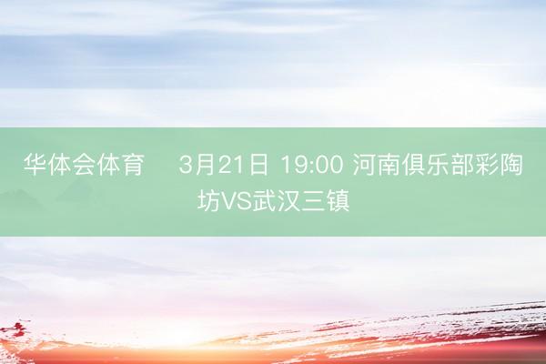 华体会体育 ⏰3月21日 19:00 河南俱乐部彩陶坊VS武汉三镇