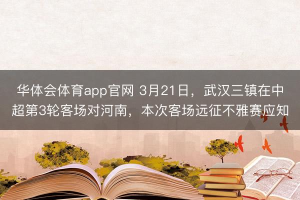 华体会体育app官网 3月21日，武汉三镇在中超第3轮客场对河南，<a href=