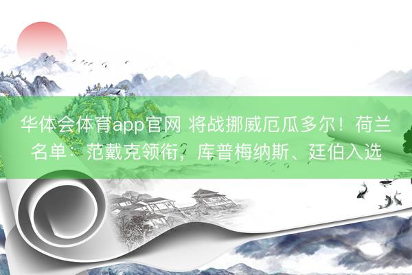 华体会体育app官网 将战挪威厄瓜多尔！荷兰名单：范戴克领衔，库普梅纳斯、廷伯入选