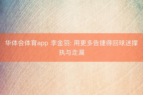华体会体育app 李金羽: 用更多告捷得回球迷撑执与走漏