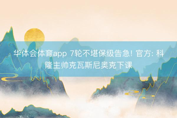 华体会体育app 7轮不堪保级告急! 官方: 科隆主帅克瓦斯尼奥克下课