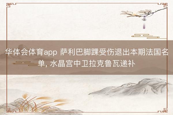 华体会体育app 萨利巴脚踝受伤退出本期法国名单， 水晶宫中卫拉克鲁瓦递补