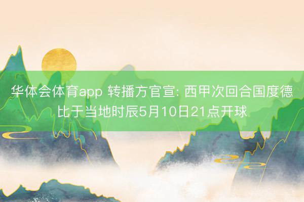 华体会体育app 转播方官宣: 西甲次回合国度德比于当地时辰5月10日21点开球