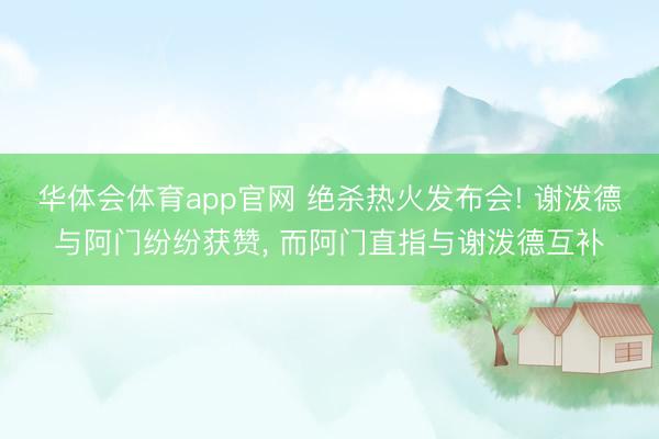 华体会体育app官网 绝杀热火发布会! 谢泼德与阿门纷纷获赞， 而阿门直指与谢泼德互补