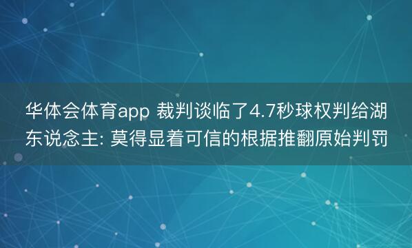 华体会体育app 裁判谈临了4.7秒球权判给湖东说念主: 莫得显着可信的根据推翻原始判罚