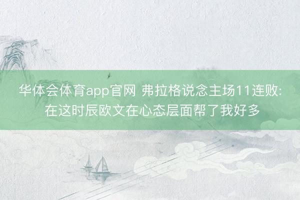 华体会体育app官网 弗拉格说念主场11连败: 在这时辰欧文在心态层面帮了我好多