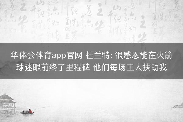 华体会体育app官网 杜兰特: 很感恩能在火箭球迷眼前终了里程碑 他们每场王人扶助我