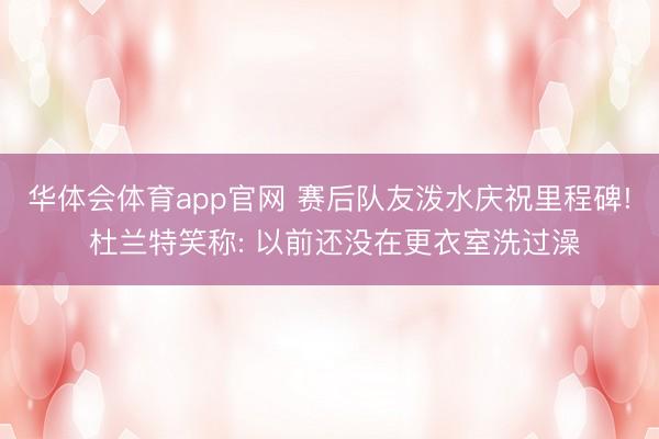华体会体育app官网 赛后队友泼水庆祝里程碑! 杜兰特笑称: 以前还没在更衣室洗过澡