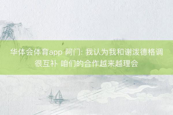 华体会体育app 阿门: 我认为我和谢泼德格调很互补 咱们的合作越来越理会
