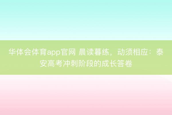 华体会体育app官网 晨读暮练，动须相应：泰安高考冲刺阶段的成长答卷