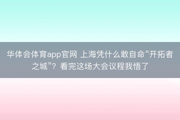 华体会体育app官网 上海凭什么敢自命“开拓者之城”？看完这场大会议程我悟了