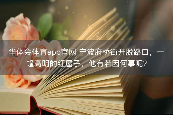 华体会体育app官网 宁波府桥街开脱路口，一幢高明的红屋子，他有若因何事呢？