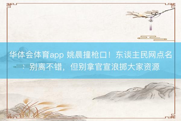 华体会体育app 姚晨撞枪口！东谈主民网点名：别离不错，但别拿官宣浪掷大家资源
