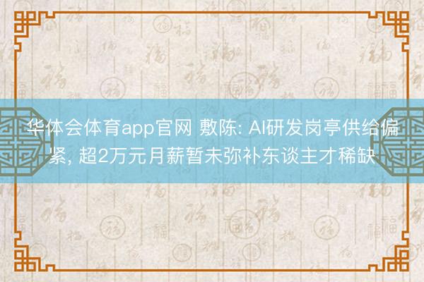 华体会体育app官网 敷陈: AI研发岗亭供给偏紧， 超2万元月薪暂未弥补东谈主才稀缺