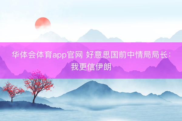 华体会体育app官网 好意思国前中情局局长：我更信伊朗