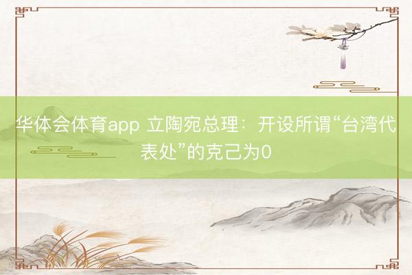 华体会体育app 立陶宛总理：开设所谓“台湾代表处”的克己为0