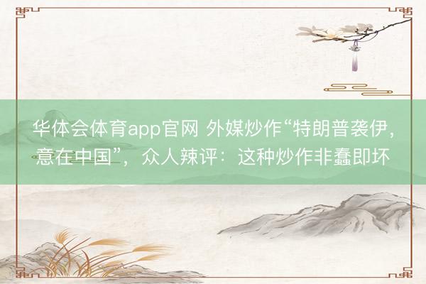 华体会体育app官网 外媒炒作“特朗普袭伊，意在中国”，众人辣评：这种炒作非蠢即坏