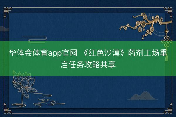 华体会体育app官网 《红色沙漠》药剂工场重启任务攻略共享