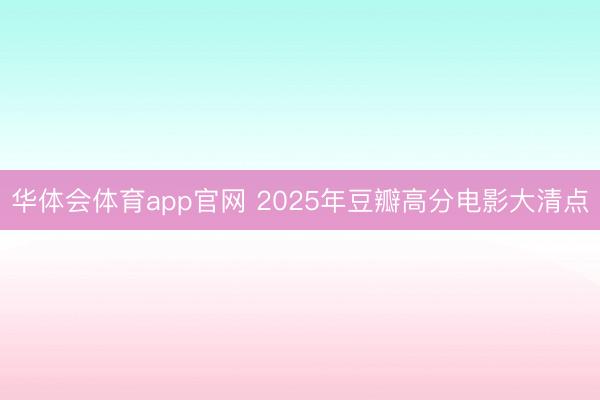 华体会体育app官网 2025年豆瓣高分电影大清点