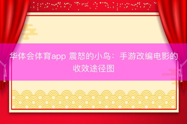 华体会体育app 震怒的小鸟：手游改编电影的收效途径图