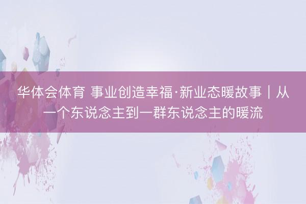 华体会体育 事业创造幸福·新业态暖故事｜从一个东说念主到一群东说念主的暖流