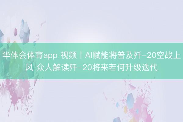 华体会体育app 视频丨AI赋能将普及歼-20空战上风 众人解读歼-20将来若何升级迭代
