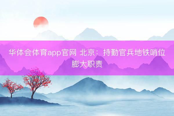 华体会体育app官网 北京：持勤官兵地铁哨位膨大职责