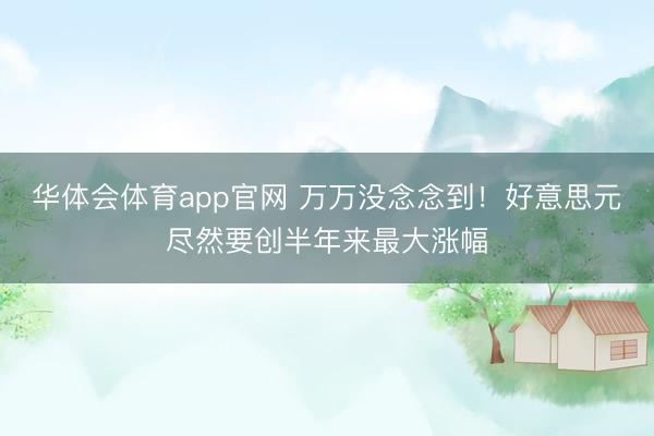 华体会体育app官网 万万没念念到！好意思元尽然要创半年来最大涨幅