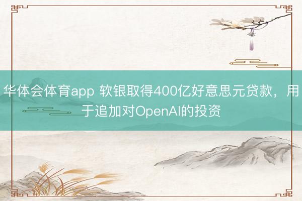 华体会体育app 软银取得400亿好意思元贷款，用于追加对OpenAI的投资